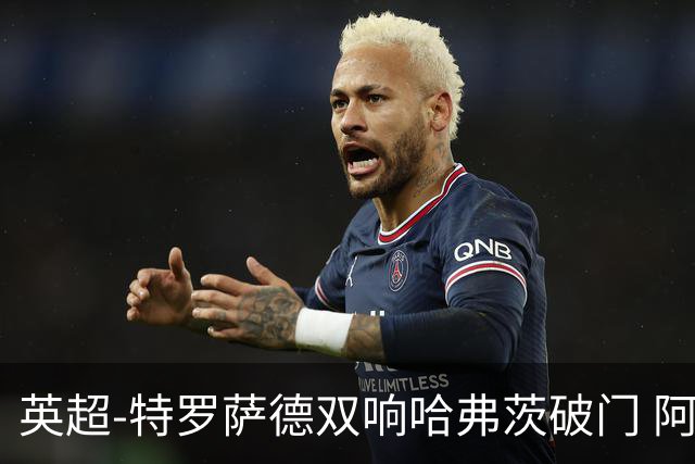 英超-特罗萨德双响哈弗茨破门 阿森纳4-2莱斯特